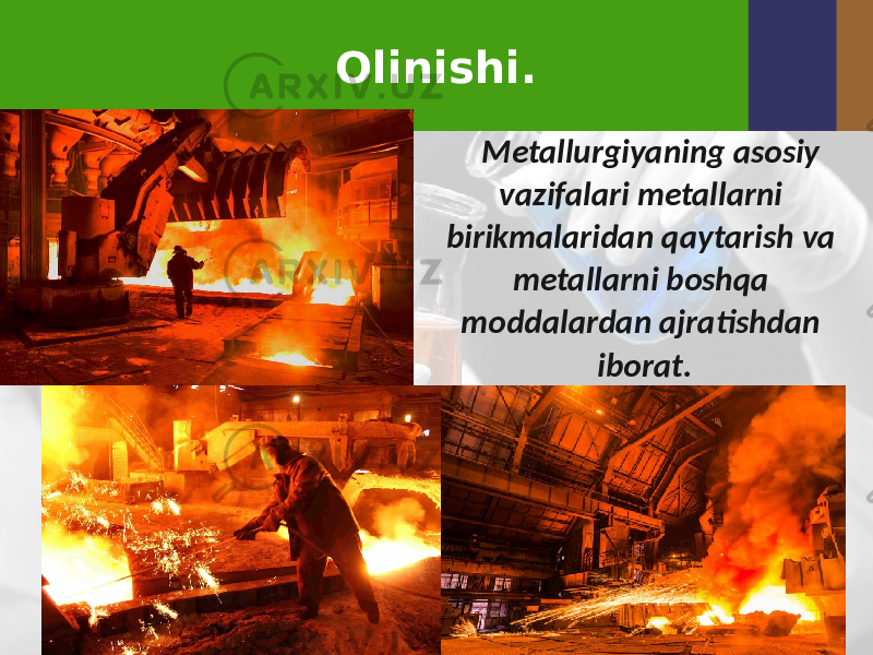 Olinishi. Metallurgiyaning asosiy vazifalari metallarni birikmalaridan qaytarish va metallarni boshqa moddalardan ajratishdan iborat. 
