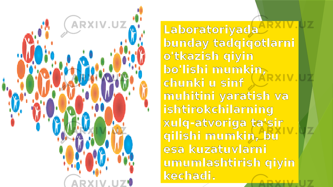 Laboratoriyada bunday tadqiqotlarni o&#39;tkazish qiyin bo&#39;lishi mumkin, chunki u sinf muhitini yaratish va ishtirokchilarning xulq-atvoriga ta&#39;sir qilishi mumkin, bu esa kuzatuvlarni umumlashtirish qiyin kechadi. 