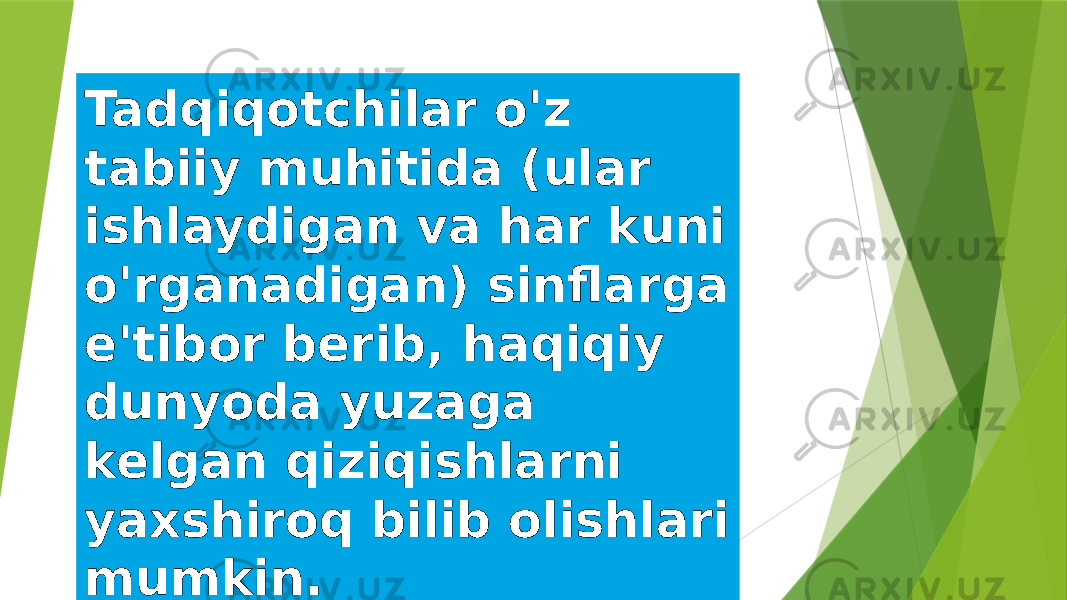 Tadqiqotchilar o&#39;z tabiiy muhitida (ular ishlaydigan va har kuni o&#39;rganadigan) sinflarga e&#39;tibor berib, haqiqiy dunyoda yuzaga kelgan qiziqishlarni yaxshiroq bilib olishlari mumkin. 