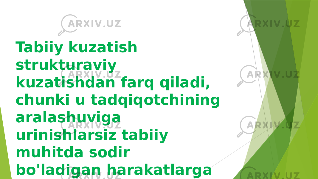 Tabiiy kuzatish strukturaviy kuzatishdan farq qiladi, chunki u tadqiqotchining aralashuviga urinishlarsiz tabiiy muhitda sodir bo&#39;ladigan harakatlarga qarashni o&#39;z ichiga oladi. 