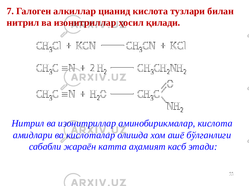 7. Галоген алкиллар цианид кислота тузлари билан нитрил ва изонитриллар ҳосил қилади. CH 3Cl + KCN CH 3CN + KCl CH 3C  N + 2 H 2 CH 3CH 2NH 2 О CH 3C  N + H 2O CH 3C N Н 2 CH 3Cl + KCN CH 3CN + KCl CH 3Cl + KCN CH 3CN + KCl CH 3C  N + 2 H 2 CH 3CH 2NH 2 О CH 3C  N + H 2O CH 3C N Н 2 CH 3C  N + H 2O CH 3C N Н 2 11Нитрил ва изонитриллар аминобирикмалар, кислота амидлари ва кислоталар олишда хом ашё бўлганлиги сабабли жараён катта аҳамият касб этади: 