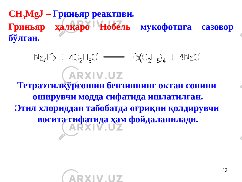 СН 3 MgJ – Гриньяр реактиви. Гриньяр ҳалқаро Нобель мукофотига сазовор бўлган. Na 4Pb + 4C 2H 5Cl Pb(C 2H 5)4 + 4NaCl Na 4Pb + 4C 2H 5Cl Pb(C 2H 5)4 + 4NaCl Тетраэтилқўрғошин бензиннинг октан сонини оширувчи модда сифатида ишлатилган. Этил хлориддан табобатда оғриқни қолдирувчи восита сифатида ҳам фойдаланилади. 13 