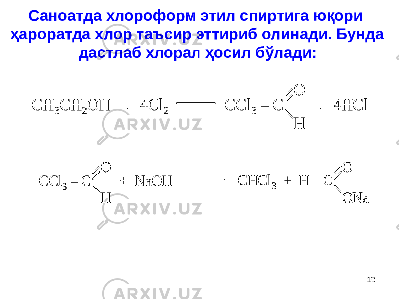 Саноатда хлороформ этил спиртига юқори ҳароратда хлор таъсир эттириб олинади. Бунда дастлаб хлорал ҳосил бўлади:CH 3CH 2OH + 4Cl 2 CCl 3 – C + 4HCl О Н CH 3CH 2OH + 4Cl 2 CCl 3 – C + 4HCl О Н О Н CCl 3 – C + NaOH О Н CHCl 3 + H – C О ONa CCl 3 – C + NaOH О Н О Н CHCl 3 + H – C О ONa О ONa 18 