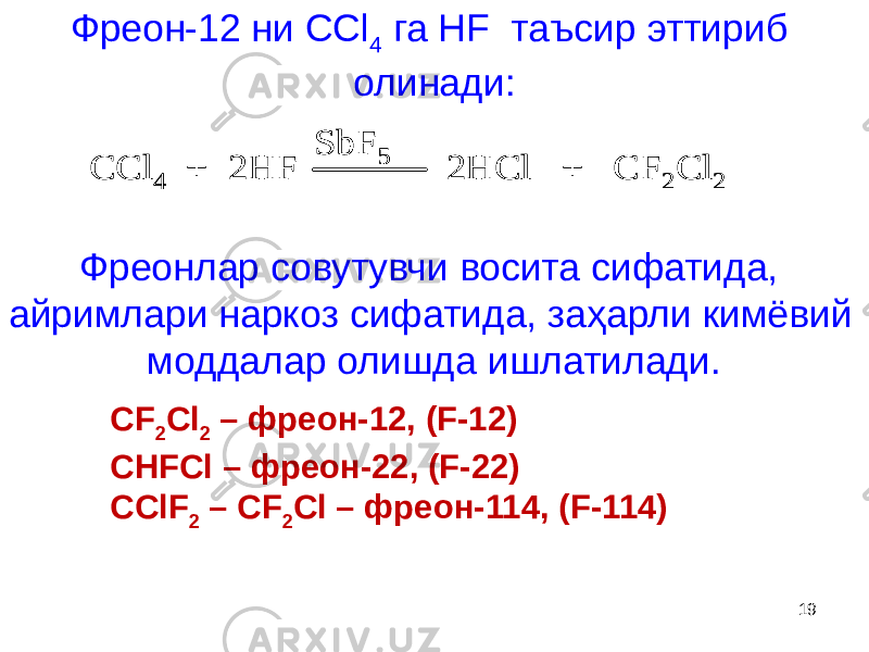 CCl 4 + 2HF 2HCl + CF 2 Cl 2 SbF 5 CCl 4 + 2HF 2HCl + CF 2 Cl 2 SbF 5Фреон-12 ни ССl 4 га НF таъсир эттириб олинади: Фреонлар совутувчи восита сифатида, айримлари наркоз сифатида, заҳарли кимёвий моддалар олишда ишлатилади. 19CF 2 Cl 2 – фреон-12, (F-12) CHFCl – фреон-22, (F-22) CClF 2 – CF 2 Cl – фреон-114, (F-114) 