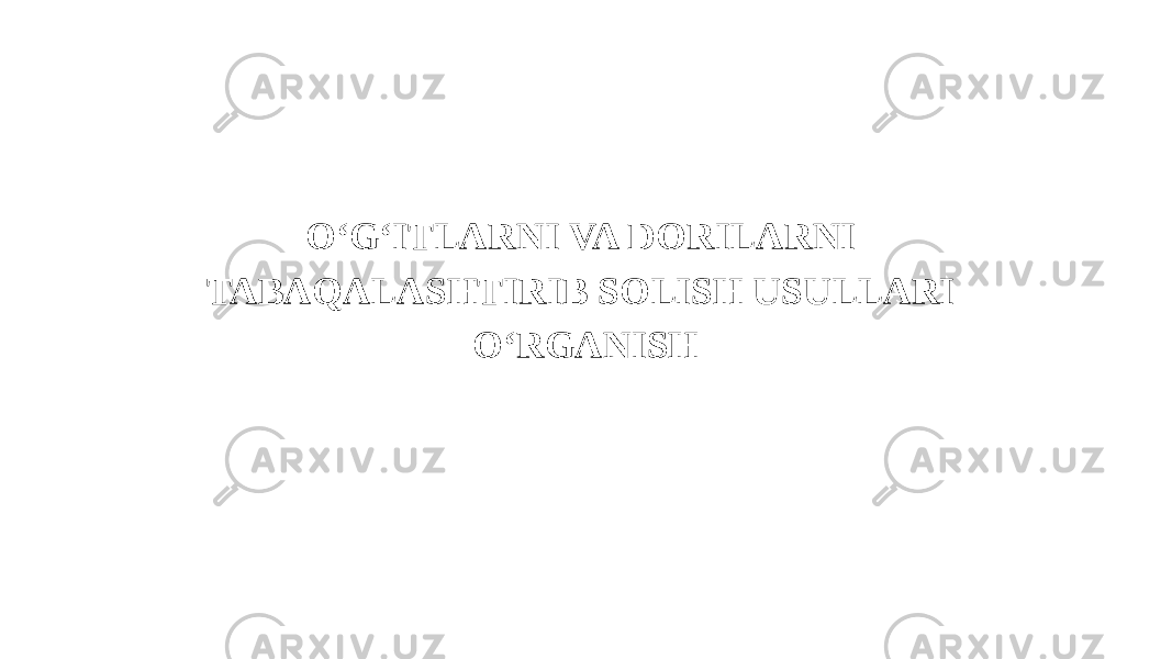 O‘G‘ITLARNI VA DORILARNI TABAQALASHTIRIB SOLISH USULLARI O‘RGANISH 