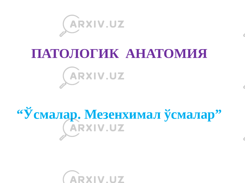 ПАТОЛОГИК АНАТОМИЯ “ Ўсмалар. Мезенхимал ўсмалар” 