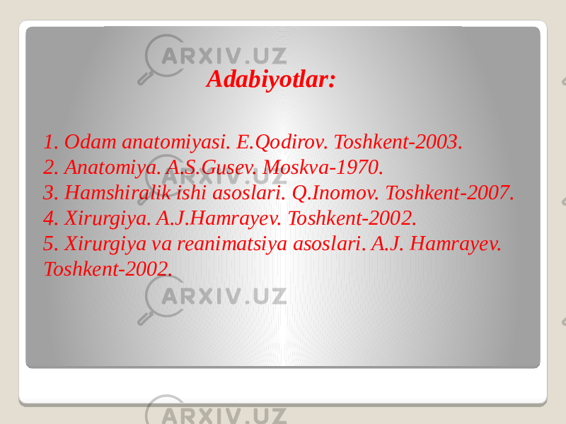 1. Odam anatomiyasi. E.Qodirov. Toshkent-2003. 2. Anatomiya. A.S.Gusev. Moskva-1970. 3. Hamshiralik ishi asoslari. Q.Inomov. Toshkent-2007. 4. Xirurgiya. A.J.Hamrayev. Toshkent-2002. 5. Xirurgiya va reanimatsiya asoslari. A.J. Hamrayev. Toshkent-2002. Adabiyotlar: 