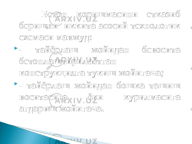  Бетон коришмасини етказиб беришни иккита асосий технологик схемаси мавжуд:  - тайёрлаш жойидан бевосита бетонлаштирилаётган конструкцияга тукиш жойигача;  - тайёрлаш жойидан бошка ташиш воситасига ёки курилмасига агдариш жойигача. 