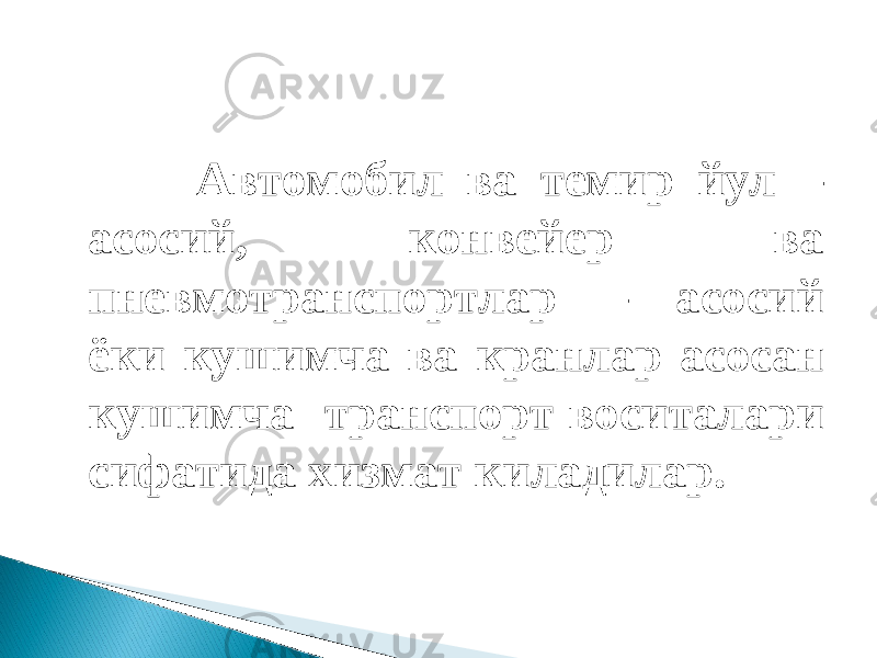  Автомобил ва темир йул – асосий, конвейер ва пневмотранспортлар – асосий ёки кушимча ва кранлар асосан кушимча транспорт воситалари сифатида хизмат киладилар. 