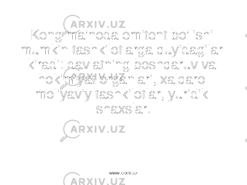 Kеng mа’nоdа emitеnt bo’lishi mumkin tаshkilоtlаrgа quyidаgilаr kirаdi: dаvlаtning bоshqаruv vа hоkimiyat оrgаnlаri, xаlqаrо mоliyaviy tаshkilоtlаr, yuridik shаxslаr. www.arxiv.uz 