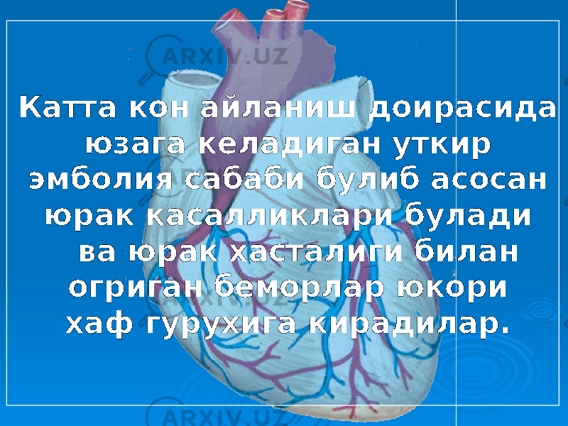 Катта кон айланиш доирасида юзага келадиган уткир эмболия сабаби булиб асосан юрак касалликлари булади ва юрак хасталиги билан огриган беморлар юкори хаф гурухига кирадилар. 