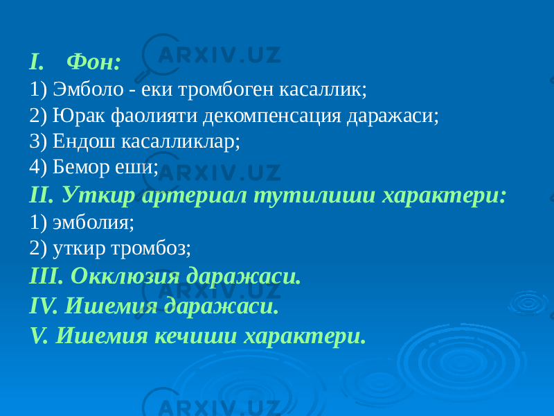 I. Фон: 1) Эмболо - еки тромбоген касаллик; 2) Юрак фаолияти декомпенсация даражаси; 3) Ендош касалликлар; 4) Бемор еши; II. Уткир артериал тутилиши характери: 1) эмболия; 2) уткир тромбоз; III. Окклюзия даражаси. IV. Ишемия даражаси. V. Ишемия кечиши характери. 