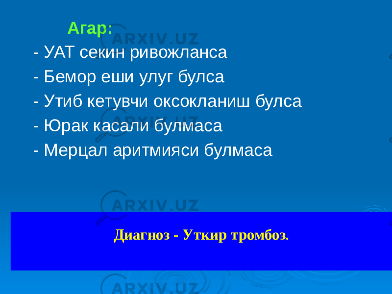  Агар: - УАТ секин ривожланса - Бемор еши улуг булса - Утиб кетувчи оксокланиш булса - Юрак касали булмаса - Мерцал аритмияси булмаса Диагноз - Уткир тромбоз . 