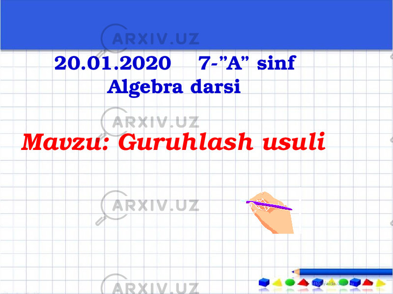  20.01.2020 7-”A” sinf Algebra darsi Mavzu: Guruhlash usuli 