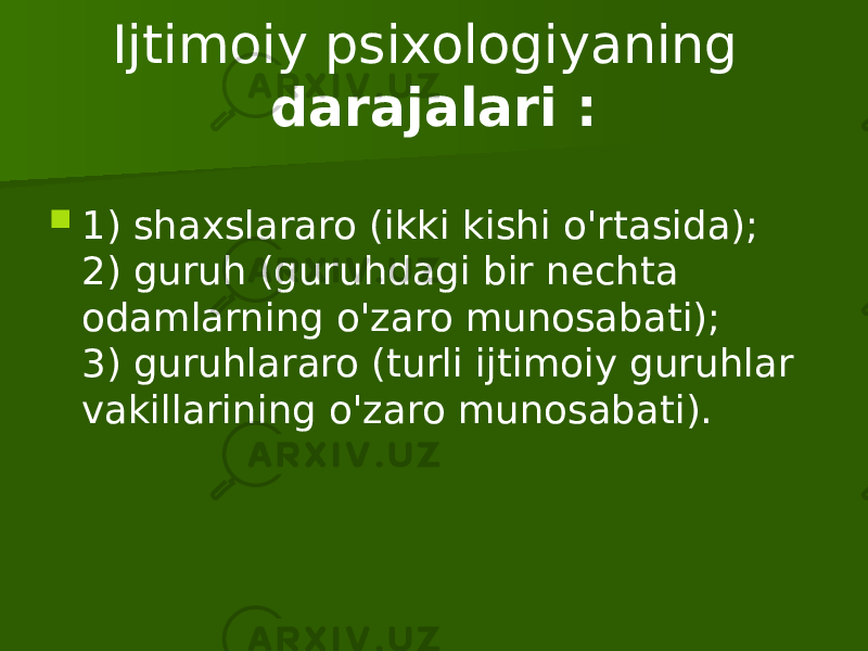 Ijtimoiy psixologiyaning darajalari :  1) shaxslararo (ikki kishi o&#39;rtasida); 2) guruh (guruhdagi bir nechta odamlarning o&#39;zaro munosabati); 3) guruhlararo (turli ijtimoiy guruhlar vakillarining o&#39;zaro munosabati). 