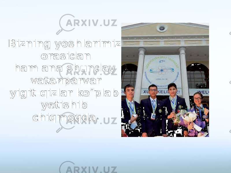 Bizning yoshlarimiz orasidan ham ana shunday vatanparvar yigit-qizlar ko‘plab yetishib chiqmoqda. 