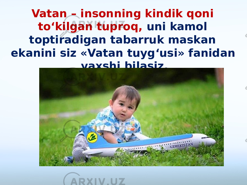 Vatan – insonning kindik qoni to‘kilgan tuproq, uni kamol toptiradigan tabarruk maskan ekanini siz «Vatan tuyg‘usi» fanidan yaxshi bilasiz. 