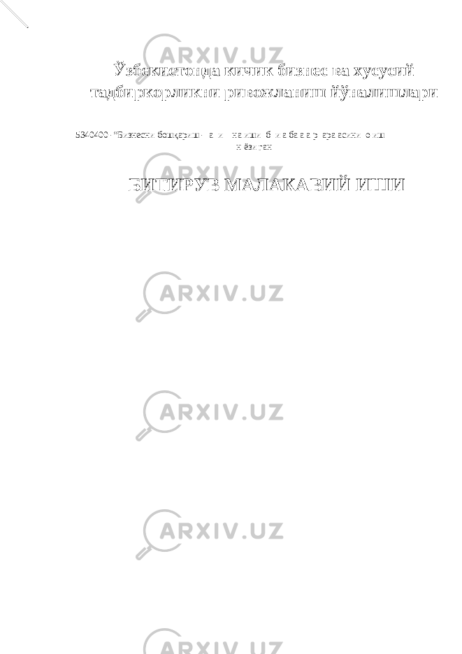 Ўзбекистонда кичик бизнес ва хусусий тадбиркорликни ривожланиш йўналишлари 5340400 -“Бизнесни бошқариш - а и на иши б и а ба а а р ара асини о иш н ёзи ган БИТИРУВ МАЛАКАВИЙ ИШИ 