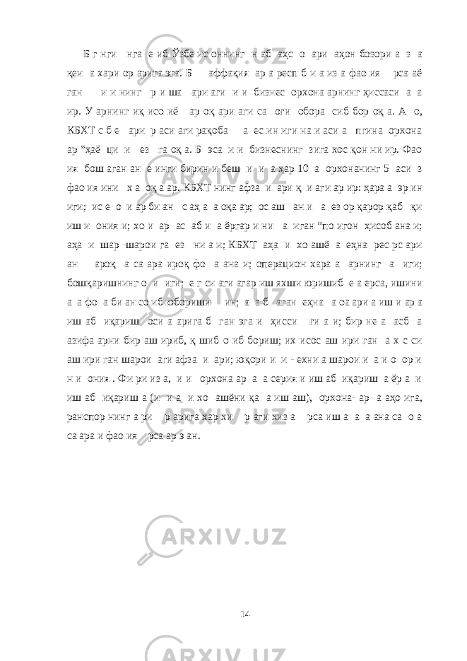 Б г нги нга е иб Ўзбе ис оннинг н аб аҳс о ари аҳон бозори а з а қеи а хари ор арига эга. Б аффақия ар а респ б и а из а фао ия рса аё ган и и нинг р и ша ари аги и и бизнес орхона арнинг ҳиссаси а а ир. У арнинг иқ исо иё ар оқ ари аги са оғи обора сиб бор оқ а. А о, КБХТ с б е ари р аси аги рақоба а ес ин иги на и аси а пгина орхона ар “ҳаё ци и ез га оқ а. Б эса и и бизнеснинг зига хос қон ни ир. Фао ия бош аган ан е инги бирин и беш и и а ҳар 10 а орхонанинг 5 аси з фао ия ини х а оқ а ар. КБХТ нинг афза и ари қ и аги ар ир: ҳара а эр ин иги; ис е о и ар би ан с аҳ а а оқа ар; ос аш ан и а ез ор қарор қаб қи иш и ония и; хо и ар ас аб и а ёргар и ни а иган “по игон ҳисоб ана и; аҳа и шар -шарои га ез ни а и; КБХТ аҳа и хо ашё а еҳна рес рс ари ан ароқ а са ара ироқ фо а ана и; операцион хара а арнинг а иги; бошқаришнинг о и иги; е г си аги агар иш яхши юришиб е а ерса, ишини а а фо а би ан со иб юбориши ин; а а б аган еҳна а оа ари а иш и ар а иш аб иқариш оси а арига б ган эга и ҳисси ғи а и; бир не а асб а азифа арни бир аш ириб, қ шиб о иб бориш; их исос аш ири ган а х с си аш ири ган шарои аги афза и ари; юқори и и - ехни а шарои и а и о ор и н и ония . Фи ри из а, и и орхона ар а а серия и иш аб иқариш а ёр а и иш аб иқариш а (и и а и хо ашёни қа а иш аш), орхона- ар а аҳо ига, ранспор нинг а ри р арига хар хи р аги хиз а рса иш а а а ана са о а са ара и фао ия рса ар э ан. 14 