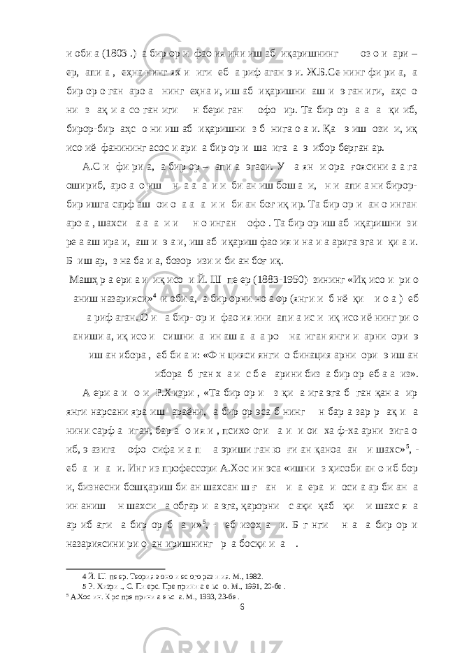 и оби а (1803 .) а бир ор и фао ия ини иш аб иқаришнинг оз о и ари – ер, апи а , еҳна нинг ях и иги еб а риф аган э и. Ж.Б.Се нинг фи ри а, а бир ор о ган аро а нинг еҳна и, иш аб иқаришни аш и э ган иги, аҳс о ни з ақ и а со ган иги н бери ган офо ир. Та бир ор а а а қи иб, бирор-бир аҳс о ни иш аб иқаришни з б нига о а и. Қа э иш ози и, иқ исо иё фанининг асос и ари а бир ор и ша ига а э ибор берган ар. А.С и фи ри а, а бир ор – апи а эгаси. У а ян и ора ғоясини а а га ошириб, аро а о иш н а а а и и би ан иш бош а и, н и апи а ни бирор- бир ишга сарф аш ои о а а а и и би ан боғ иқ ир. Та бир ор и ан о инган аро а , шахси а а а и и н о инган офо . Та бир ор иш аб иқаришни зи ре а аш ира и, аш и э а и, иш аб иқариш фао ия и на и а арига эга и қи а и. Б иш ар, з на ба и а, бозор изи и би ан боғ иқ. Машҳ р а ери а и иқ исо и Й. Ш пе ер (1883-1950) зининг «Иқ исо и ри о аниш назарияси» 4 и оби а, а бир орни но а ор (янги и б нё қи и о а ) еб а риф аган. О и а бир- ор и фао ия ини апи а ис и иқ исо иё нинг ри о аниши а, иқ исо и сишни а ин аш а а а ро на иган янги и арни ори э иш ан ибора , еб би а и: «Ф н цияси янги о бинация арни ори э иш ан ибора б ган х а и с б е арини биз а бир ор еб а а из». А ери а и о и Р.Хизри , «Та бир ор и з қи а ига эга б ган қан а ир янги нарсани яра иш араёни, а бир ор эса б нинг н бар а зар р ақ и а нини сарф а иган, бар а о ия и , психо оги а и и ои ха ф-ха арни зига о иб, э азига офо сифа и а п а эриши ган ю ғи ан қаноа ан и шахс» 5 , - еб а и а и. Инг из профессори А.Хос ин эса «ишни з ҳисоби ан о иб бор и, бизнесни бошқариш би ан шахсан ш ғ ан и а ера и оси а ар би ан а ин аниш н шахси а обгар и а эга, қарорни с ақи қаб қи и шахс я а ар иб аги а бир ор б а и» 5 , - еб изоҳ а и. Б г нги н а а бир ор и назариясини ри о ан иришнинг р а босқи и а . 4 Й. Ш пе ер. Теория э оно и ес ого раз и ия. М., 1982 . 5 Р. Хизри ., С. Пи ерс. Пре прини а е ьс о. М., 1991, 20-бе . 5 А.Хос ин. К рс пре прини а е ьс а. М., 1993, 23-бе . 6 