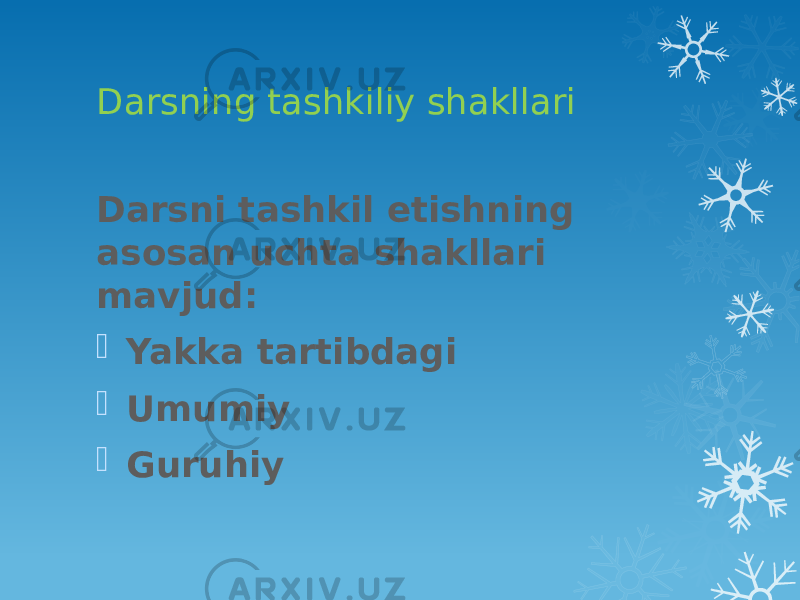 Darsning tashkiliy shakllari Darsni tashkil etishning asosan uchta shakllari mavjud:  Yakka tartibdagi  Umumiy  Guruhiy 