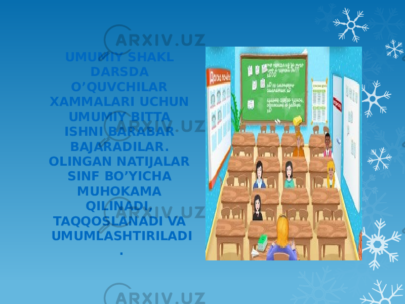 UMUMIY SHAKL DARSDA O’QUVCHILAR XAMMALARI UCHUN UMUMIY BITTA ISHNI BARABAR BAJARADILAR. OLINGAN NATIJALAR SINF BO’YICHA MUHOKAMA QILINADI, TAQQOSLANADI VA UMUMLASHTIRILADI . 