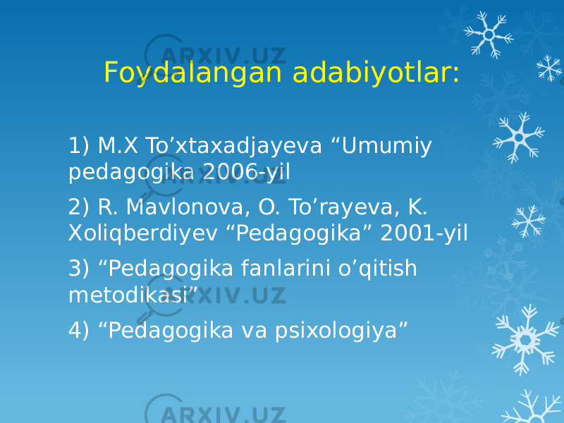 Foydalangan adabiyotlar: 1) M.X To’xtaxadjayeva “Umumiy pedagogika 2006-yil 2) R. Mavlonova, O. To’rayeva, K. Xoliqberdiyev “Pedagogika” 2001-yil 3) “Pedagogika fanlarini o’qitish metodikasi” 4) “Pedagogika va psixologiya” 