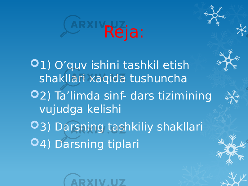 Reja:  1) O’quv ishini tashkil etish shakllari xaqida tushuncha  2) Ta’limda sinf- dars tizimining vujudga kelishi  3) Darsning tashkiliy shakllari  4) Darsning tiplari 