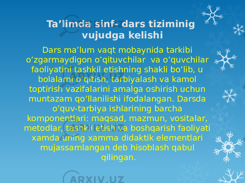 Ta’limda sinf- dars tiziminig vujudga kelishi Dars ma’lum vaqt mobaynida tarkibi o’zgarmaydigon o’qituvchilar va o’quvchilar faoliyatini tashkil etishning shakli bo’lib, u bolalarni o’qitish, tarbiyalash va kamol toptirish vazifalarini amalga oshirish uchun muntazam qo’llanilishi ifodalangan. Darsda o’quv-tarbiya ishlarining barcha komponentlari: maqsad, mazmun, vositalar, metodlar, tashkil etish va boshqarish faoliyati xamda uning xamma didaktik elementlari mujassamlangan deb hisoblash qabul qilingan. 