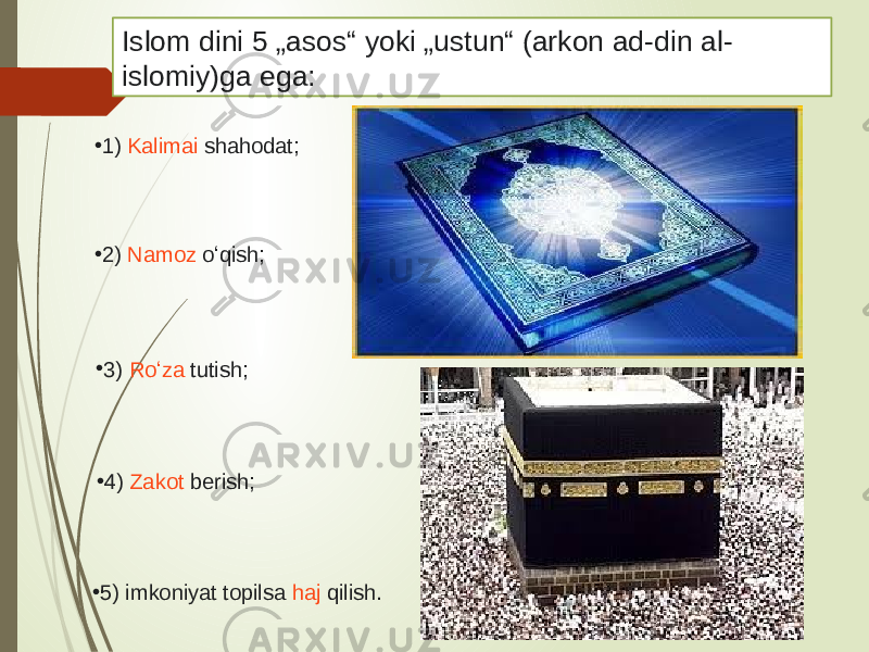 Islom dini 5 „asos“ yoki „ustun“ (arkon ad-din al- islomiy)ga ega: • 1)  Kalimai shahodat ; • 2)  Namoz  oʻqish; • 3)  Roʻza  tutish; • 4)  Zakot  berish; • 5) imkoniyat topilsa  haj  qilish. 