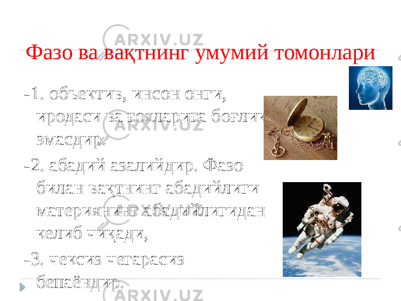 Фазо ва вақтнинг умумий томонлари -1. объектив, инсон онги, иродаси ва ғояларига боғлик эмасдир. -2. абадий азалийдир. Фазо билан вақтнинг абадийлиги материянинг абадийлигидан келиб чиқади, -3. чексиз чегарасиз бепаёндир. 