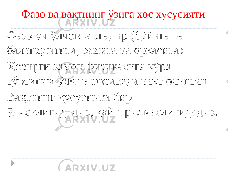 Фазо ва вақтнинг ўзига хос хусусияти Фазо уч ўлчовга эгадир (бўйига ва баландлигига, олдига ва орқасига) Ҳозирги замон физикасига кўра тўртинчи ўлчов сифатида вақт олинган. Вақтнинг хусусияти бир ўлчовлигидадир, қайтарилмаслигидадир. 