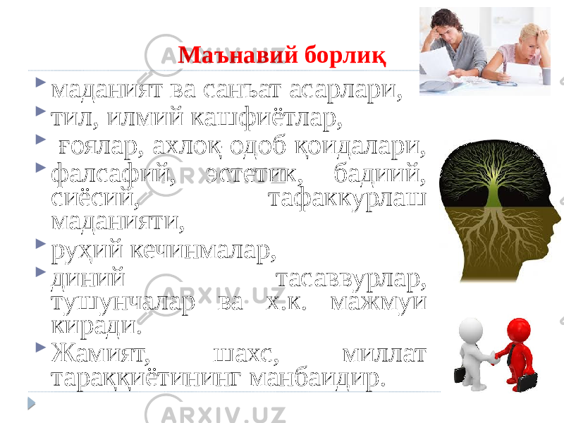 Маънавий борлиқ  маданият ва санъат асарлари,  тил, илмий кашфиётлар,  ғоялар, ахлоқ-одоб қоидалари,  фалсафий, эстетик, бадиий, сиёсий, тафаккурлаш маданияти,  руҳий кечинмалар,  диний тасаввурлар, тушунчалар ва х.к. мажмуи киради.  Жамият, шахс, миллат тараққиётининг манбаидир. 