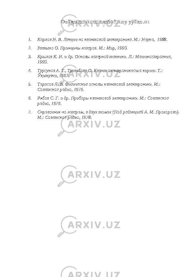 Фойдаланилган адабиётлар рўйҳати: 1. Карлов Н. В. Лекции по квантовой электронике. М.: Наука, 1988. 2. Звельто О. Принципы лазеров. М.: Мир, 1990. 3. Крылов К. И. и др. Основы лазерной техники. Л.: Машиностроение, 1990. 4. Турсунов А. Т., Тухлибоев О. Квант электроникасига кириш. Т.: Ўқитувчи, 1992. 5. Тарасов Л. В. Физические основы квантовой электроники. М.: Советское радио, 1976. 6. Рябов С. Г. и др. Приборы квантовой электроники. М.: Советское радио, 1976. 7. Справочник по лазерам, в двух томах (Под редакцией А. М. Прохорова). М.: Советское радио, 1978. 