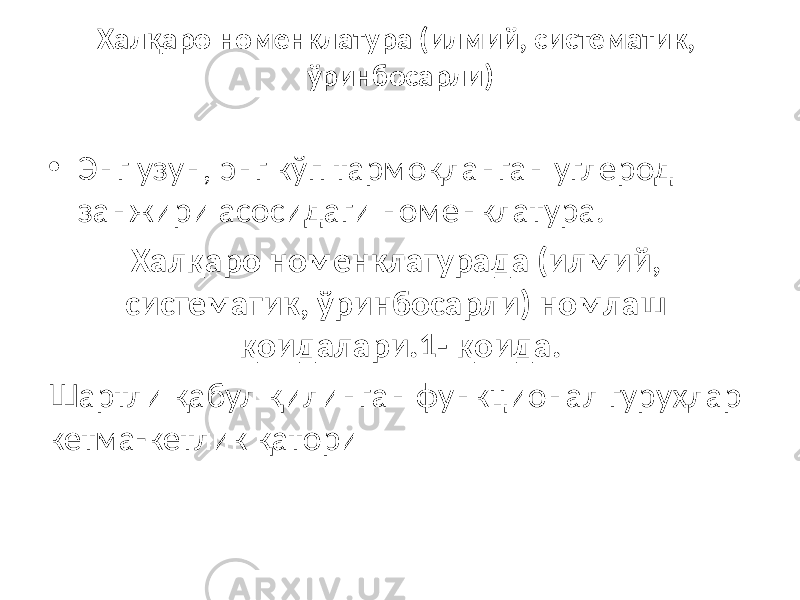 Халқаро номенклатура (илмий, систематик, ўринбосарли) • Энг узун, энг кўп тармоқланган углерод занжири асосидаги номенклатура. Халқаро номенклатурада (илмий, систематик, ўринбосарли) номлаш қоидалари.1- қоида. Шартли қабул қилинган функционал гуруҳлар кетма-кетлик қатори 