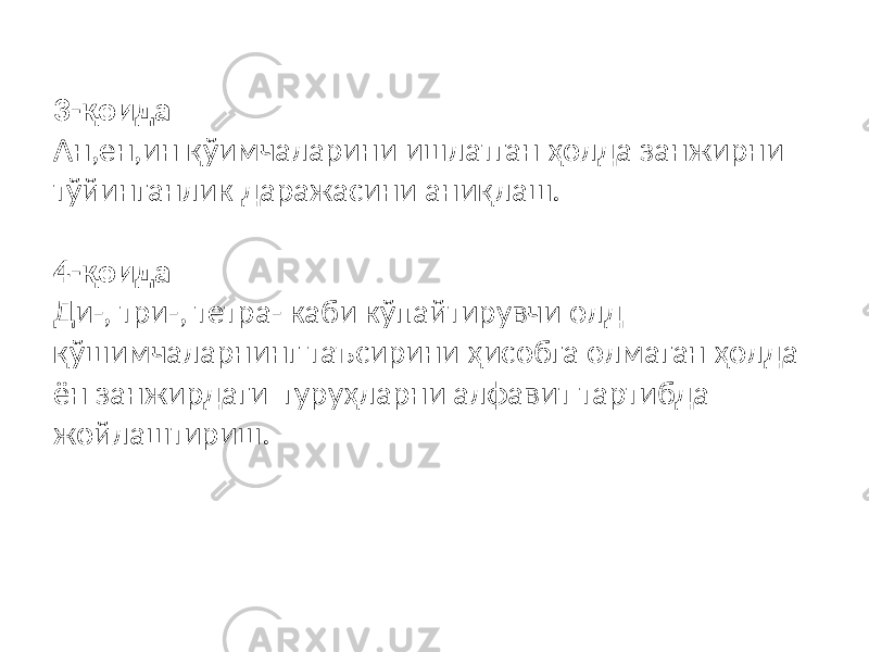  3-қоида Ан,ен,ин қўимчаларини ишлатган ҳолда занжирни тўйинганлик даражасини аниқлаш. 4-қоида Ди-, три-, тетра- каби кўпайтирувчи олд қўшимчаларнинг таъсирини ҳисобга олмаган ҳолда ён занжирдаги гуруҳларни алфавит тартибда жойлаштириш. 