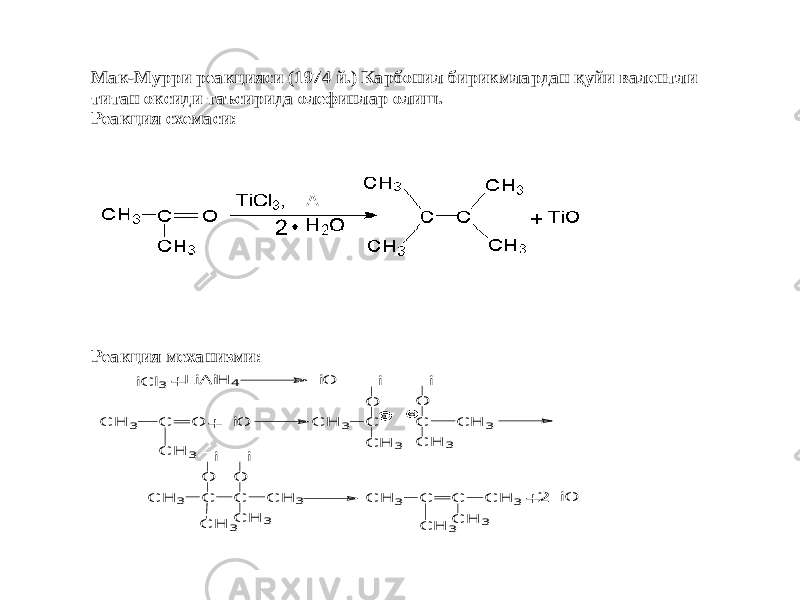 Мак -Му рри реакцияси (1974 й.) Карбонил бирикмлардан қуйи валентли титан оксиди таъсирида олефинлар олиш. Реакция схемаси: Реакция механизми: + T iC l3 LiA iH 4 T iO C H 3 C O C H 3 + T iO C H 3 C C H 3 O T i C C H 3 O T i C H 3 C H 3 C C C H 3 O T i O T i C H 3C H 3 C H 3 C C C H 3C H 3 C H 3+ 2T iO 