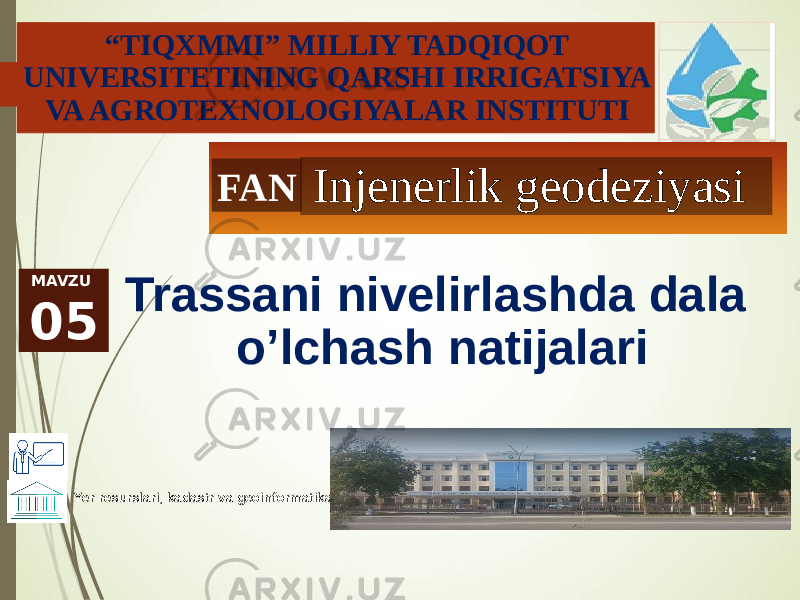 “ TIQXMMI” MILLIY TADQIQOT UNIVERSITETINING QARSHI IRRIGATSIYA VA AGROTEXNOLOGIYALAR INSTITUTI FAN Injenerlik geodeziyasi MAVZU 05 Trassani nivelirlashda dala o’lchash natijalari Yer resurslari, kadastr va geoinformatika 