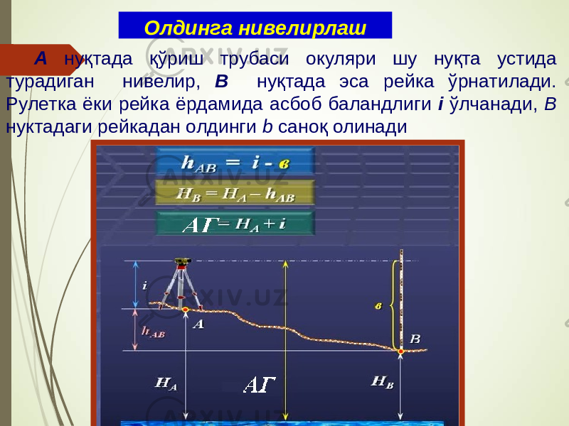 А нуқтада қўриш трубаси окуляри шу нуқта устида турадиган нивелир, В нуқтада эса рейка ўрнатилади. Рулетка ёки рейка ёрдамида асбоб баландлиги i ўлчанади, В нуктадаги рейкадан олдинги b саноқ олинадиОлдинга нивелирлаш 