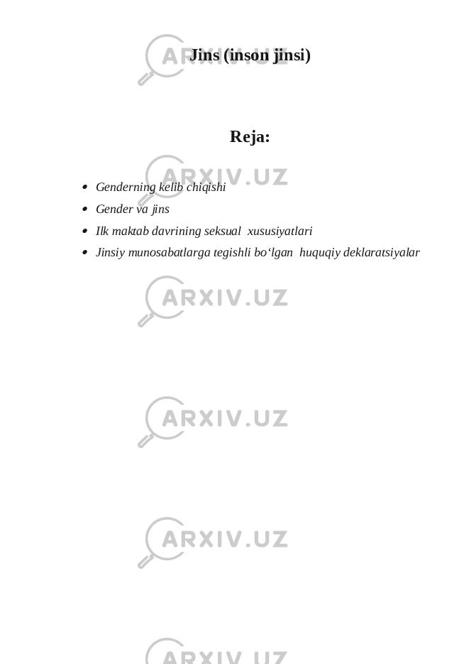 Jins (inson jinsi) Reja: Genderning kelib chiqishi  Gender va jins  Ilk maktab davrining seksual xususiyatlari  Jinsiy munosabatlarga tegishli bo‘lgan huquqiy deklaratsiyalar 