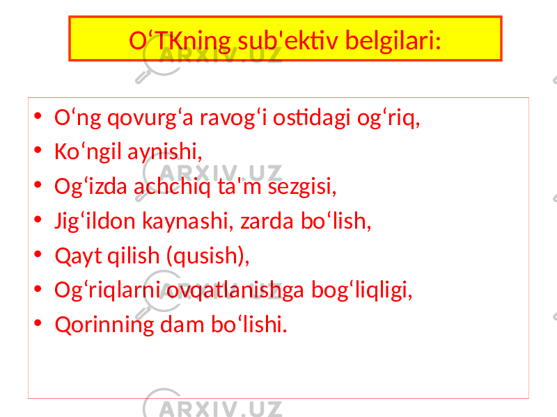 O‘TKning sub&#39;ektiv belgilari: • O‘ng qovurg‘a ravog‘i ostidagi og‘riq, • Ko‘ngil aynishi, • Og‘izda achchiq ta&#39;m sezgisi, • Jig‘ildon kaynashi, zarda bo‘lish, • Qayt qilish (qusish), • Og‘riqlarni ovqatlanishga bog‘liqligi, • Qorinning dam bo‘lishi. 