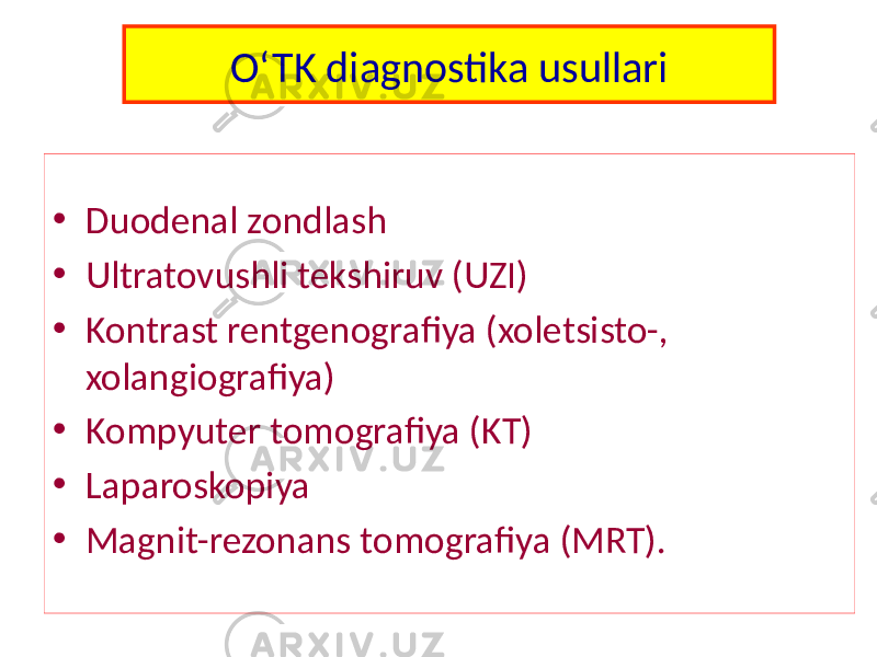 O‘TK diagnostika usullari • Duodenal zondlash • Ultratovushli tekshiruv (UZI) • Kontrast rentgenografiya (xoletsisto-, xolangiografiya) • Kompyuter tomografiya (KT) • Laparoskopiya • Magnit-rezonans tomografiya (MRT). 