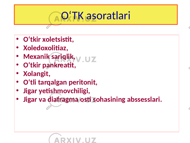 O‘TK asoratlari • O‘tkir xoletsistit, • Xoledoxolitiaz, • Mexanik sariqlik, • O‘tkir pankreatit, • Xolangit, • O‘tli tarqalgan peritonit, • Jigar yetishmovchiligi, • Jigar va diafragma osti sohasining abssesslari. 