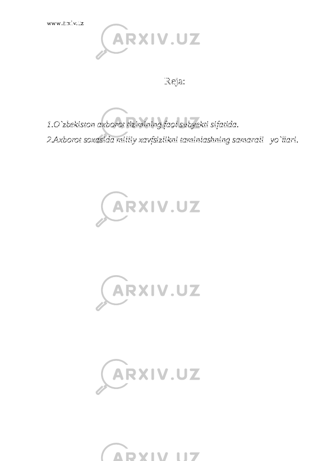 www.arxiv.uz Reja: 1.O`zbekiston axborot tizimining faol subyekti sifatida. 2.Axborot soxasida milliy xavfsizlikni taminlashning samarali yo`llari. 