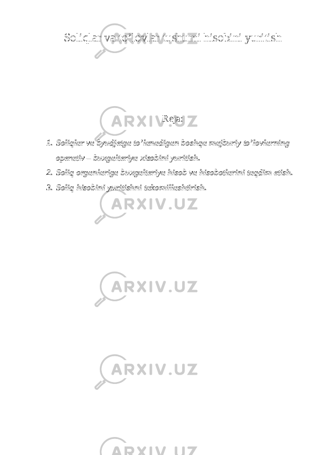 Soliqlar va to’lovlar tushumi hisobini yuritish Reja: 1. Soliqlar va byudjetga to’lanadigan boshqa majburiy to’lovlarning operativ – buxgalteriya xisobini yuritish. 2. Soliq organlariga buxgalteriya hisob va hisobotlarini taqdim etish. 3. Soliq hisobini yuritishni takomillashtirish. 