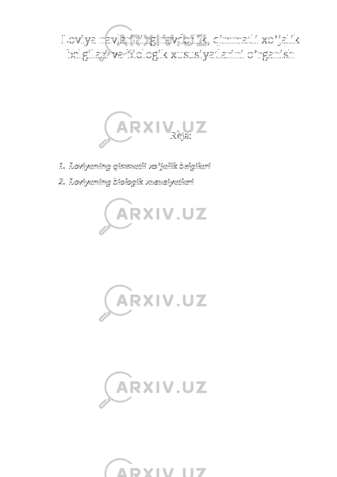 Loviya navlarining navdorlik, qimmatli xo’jalik belgilari va biologik xususiyatlarini o’rganish Reja: 1. Loviyaning qimmatli xo’jalik belgilari 2. Loviyaning biologik xususiyatlari 