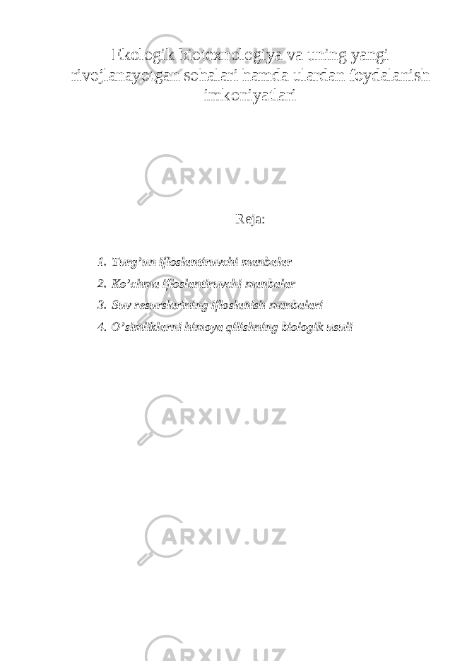 Ekologik biotexnologiya va uning yangi rivojlanayotgan sohalari hamda ulardan foydalanish imkoniyatlari Reja: 1. Turg’un ifloslantiruvchi manbalar 2. Ko’chma ifloslantiruvchi manbalar 3. Suv resurslarining ifloslanish manbalari 4. O’simliklarni himoya qilishning biologik usuli 