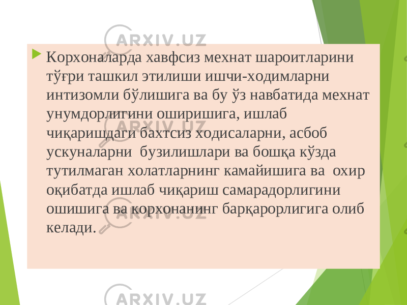  Корхоналарда хавфсиз мехнат шароитларини тўғри ташкил этилиши ишчи-ходимларни интизомли бўлишига ва бу ўз навбатида мехнат унумдорлигини оширишига, ишлаб чиқаришдаги бахтсиз ходисаларни, асбоб ускуналарни  бузилишлари ва бошқа кўзда тутилмаган холатларнинг камайишига ва  охир оқибатда ишлаб чиқариш самарадорлигини ошишига ва корхонанинг барқарорлигига олиб келади. 