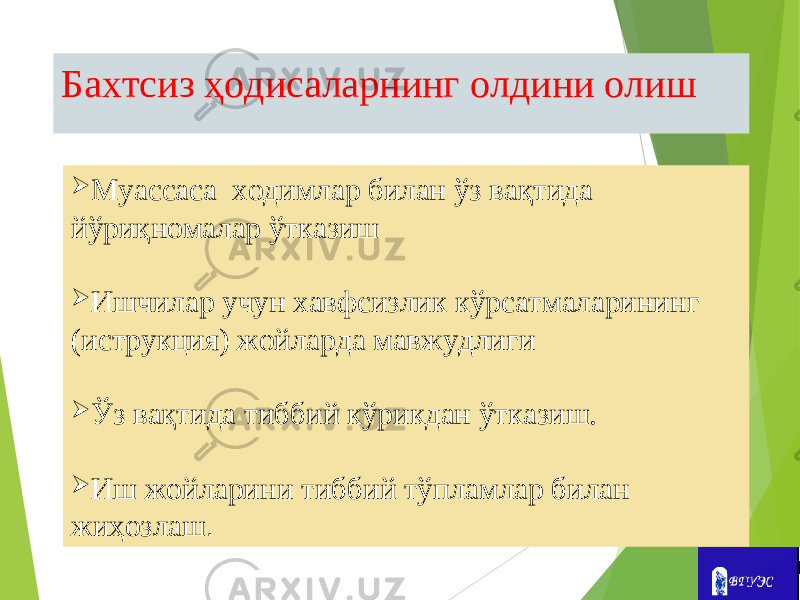  Муассаса ходимлар билан ўз вақтида йўриқномалар ўтказиш  Ишчилар учун хавфсизлик кўрсатмаларининг (иструкция) жойларда мавжудлиги  Ўз вақтида тиббий кўрикдан ўтказиш.  Иш жойларини тиббий тўпламлар билан жиҳозлаш .Бахтсиз ҳодисаларнинг олдини олиш 