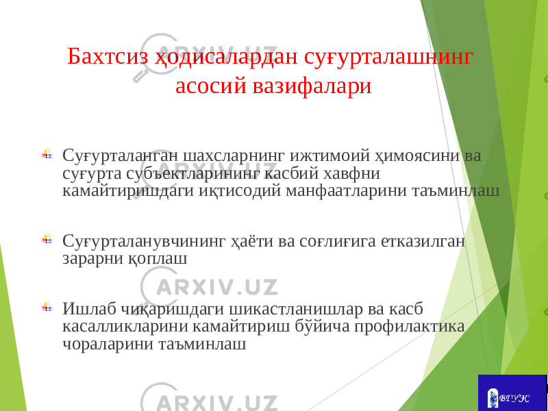 Бахтсиз ҳодисалардан суғурталашнинг асосий вазифалари Суғурталанган шахсларнинг ижтимоий ҳимоясини ва суғурта субъектларининг касбий хавфни камайтиришдаги иқтисодий манфаатларини таъминлаш Суғурталанувчининг ҳаёти ва соғлиғига етказилган зарарни қоплаш Ишлаб чиқаришдаги шикастланишлар ва касб касалликларини камайтириш бўйича профилактика чораларини таъминлаш 